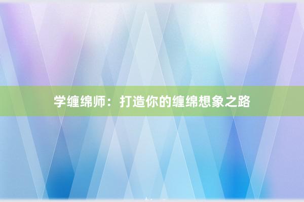 学缠绵师：打造你的缠绵想象之路