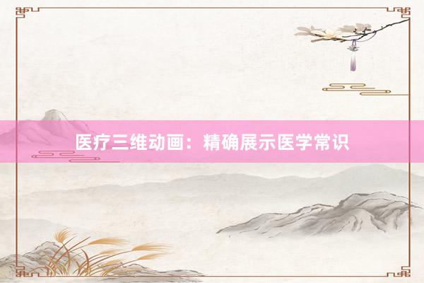 医疗三维动画：精确展示医学常识