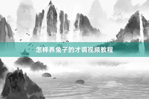 怎样养兔子的才调视频教程