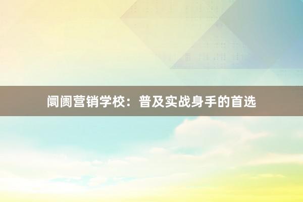 阛阓营销学校：普及实战身手的首选